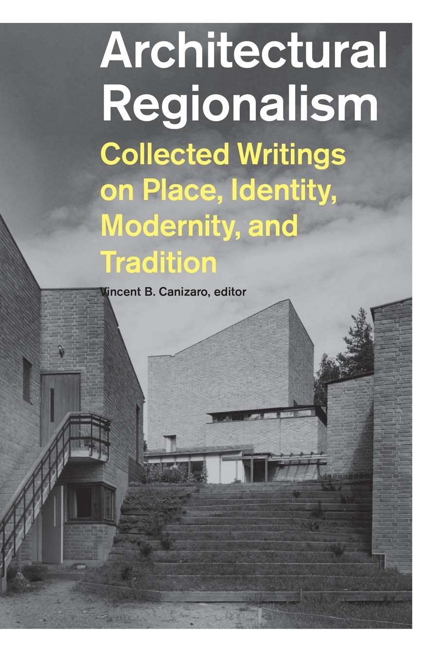 Architectural Regionalism Collected Writings On Place Identity Modernity And Tradition Canizaro Vincent 9781568986166 Amazon Com Books