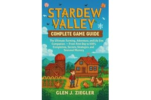 STADEW VALLEY: COMPLETE GAME GUIDE: The Ultimate Farming, Adventure, and Life Sim Companion — From First Day to 100% Completi