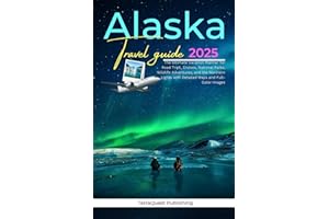 ALASKA TRAVEL GUIDE 2025: The Ultimate Vacation Planner for Road Trips, Cruises, National Parks, Wildlife Adventures, and the Northern Lights with Detailed Maps and Full-Color Images