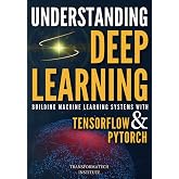 Understanding Deep Learning: Building Machine Learning Systems with PyTorch and TensorFlow: From Neural Networks (CNN, DNN, GNN, RNN, ANN, LSTM, GAN) to Natural Language Processing (NLP)