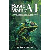 Basic Math for AI: A Beginner&rsquo;s Quickstart Guide to the Mathematical Foundations of Artificial Intelligence (AI Fundamentals)