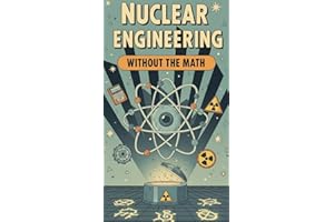 Nuclear Engineering Without the Math: A Conceptual Guide to Reactors, Fuel, and Radiation for Curious Beginners