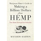 Marijuana Hater's Guide to Making a Billion Dollars from Hemp: The Next Disruptive Industry