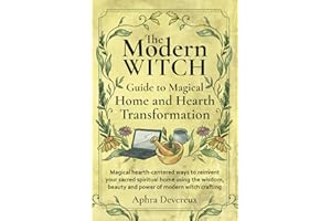 The Modern Witch Guide to Magical Home and Hearth Transformation: Magical hearth-centered ways to reinvent your sacred spiritual home using the wisdom, beauty and power of modern with crafting