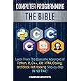 Computer Programming: The Bible: Learn From The Basics to Advanced of Python, C, C++, C#, HTML Coding, and Black Hat Hacking Step-by-Step IN NO TIME!