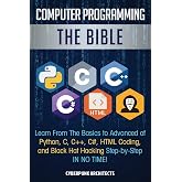Computer Programming: The Bible: Learn From The Basics to Advanced of Python, C, C++, C#, HTML Coding, and Black Hat Hacking Step-by-Step IN NO TIME!