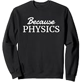 Because Physics - Simple Text Only, Physics Sweatshirt