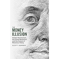 The Money Illusion: Market Monetarism, the Great Recession, and the Future of Monetary Policy