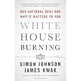 White House Burning: Our National Debt and Why It Matters to You
