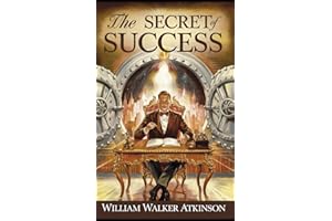 The Secret of Success: The Original Classic by William Walker Atkinson - Practical Wisdom for Everyday Success