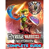 Hyrule Warriors Age of Calamity: Complete Guide: Become A Pro Player in Hyrule Warriors (Best Tips, Tricks, Walkthroughs and 