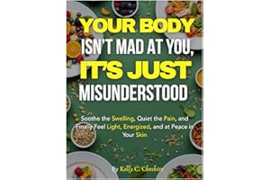 Your Body Isn’t Mad at You, It’s Just Misunderstood: Soothe the Swelling, Quiet the Pain, and Finally Feel Light, Energized, 