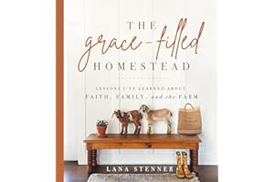 The Grace-Filled Homestead: Lessons I've Learned about Faith, Family, and the Farm