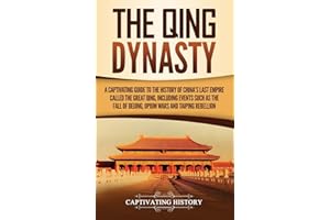 The Qing Dynasty: A Captivating Guide to the History of China's Last Empire Called the Great Qing, Including Events Such as t