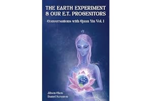 The Earth Experiment & Our E.T. Progenitors: Conversations With Quan Yin Vol. 1