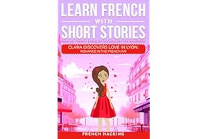 Learn French With Short Stories - Parallel French & English Vocabulary for Beginners: Clara Discovers Love in Lyon: Romance in the French Air (Learn French with The Adventures of Clara)
