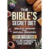 The Bible’s Secret Diet: A Step-by-Step Guide to Live Longer, Fight Inflammation, Improve Mood, and Regain Your Health with Biblical Wisdom and Natural Remedies