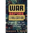 War Before Civilization: The Myth of the Peaceful Savage