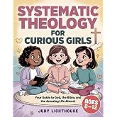 Systematic Theology for Curious Girls: Your Guide to God, the Bible, and the Amazing Life Ahead - (Ages 8-12) (Biblical Truths)