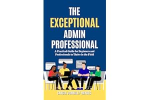 The Exceptional Admin Professional : A Practical Guide for Beginners and Professionals to Thrive in the Field