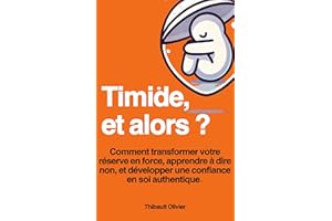 Timide, et alors ? : Comment transformer votre réserve en force, apprendre à dire non sans culpabiliser, créer des relations 