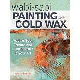 Wabi Sabi Painting with Cold Wax: Adding Body, Texture and Transparency to Your Art