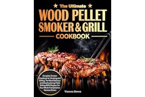 The Ultimate Wood Pellet Grill and Smoker Cookbook: Complete Smoker Cookbook for Smoking and Grilling, The Most Delicious and Mouthwatering Pellet Grilling BBQ Recipes For Your Whole Family
