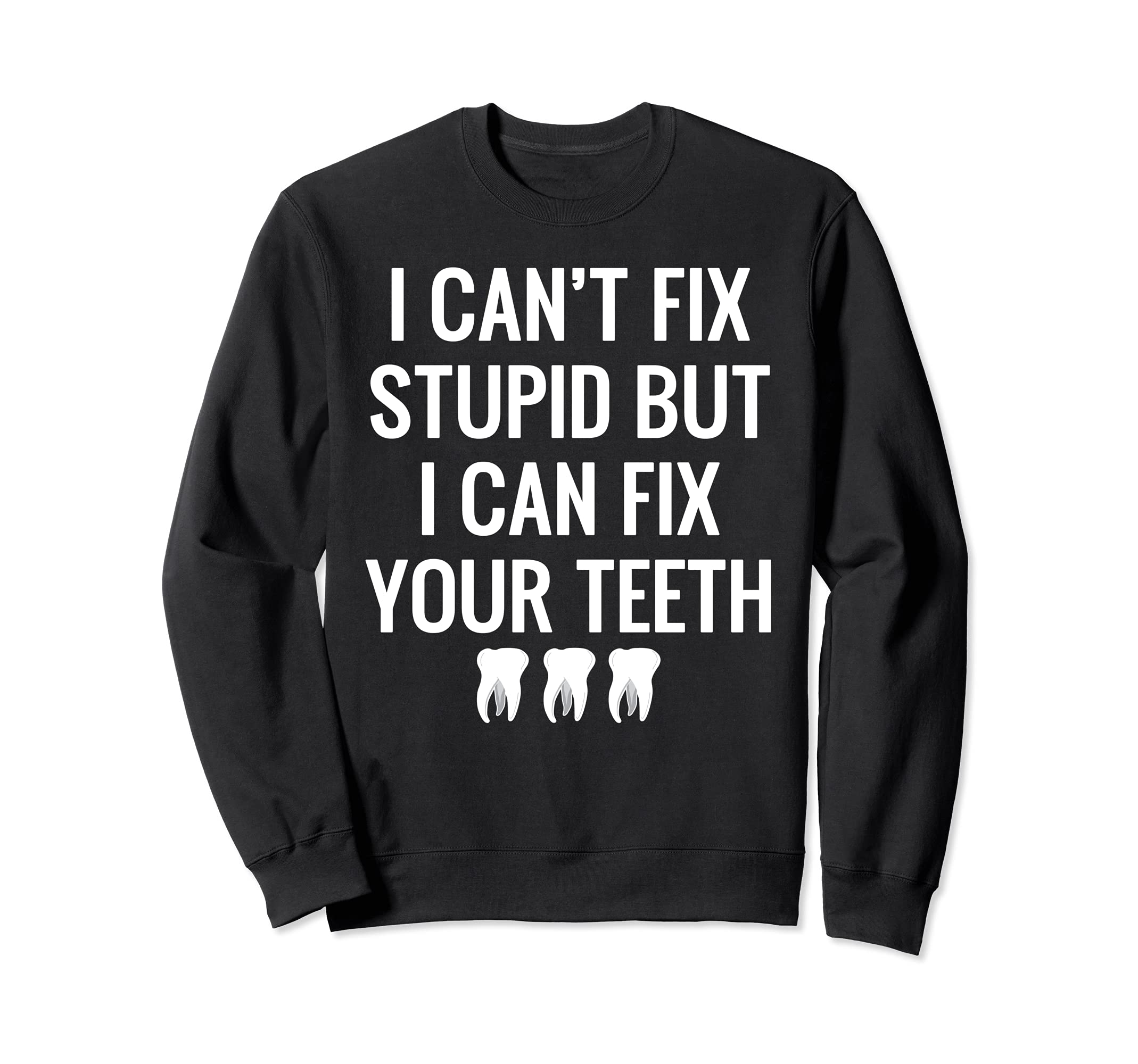 I Can't Fix Stupid But I Can Fix Your Teeth Funny Dental Sweatshirt