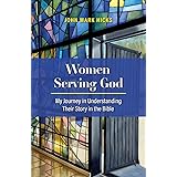 Women Serving God: My Journey in Understanding Their Story in the Bible