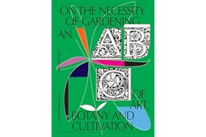 On the Necessity of Gardening: An ABC of Art, Botany and Cultivation
