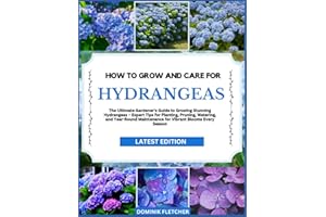 HOW TO GROW AND CARE FOR HYDRANGEAS: The Ultimate Gardener’s Guide to Growing Stunning Hydrangeas – Expert Tips for Planting,