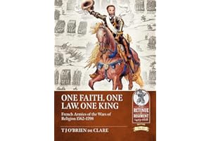 One Faith, One Law, One King: French Armies of the Wars of Religion 1562 – 1598 (From Retinue to Regiment)