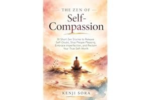 The Zen of Self-Compassion: 30 Short Zen Stories to Release Self-Doubt, Stop People Pleasing, Embrace Imperfection, and Recla