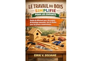 LE TRAVAIL DU BOIS SIMPLIFIÉ POUR LES ENFANTS: Guide du débutant pour des projets de bricolage amusants, sûrs et faciles pour