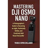 MASTERING DJI OSMO NANO: A Photographer&rsquo;s Guide to Becoming an Agile, Technically Skilled, and Creatively Bold Visual Storyteller