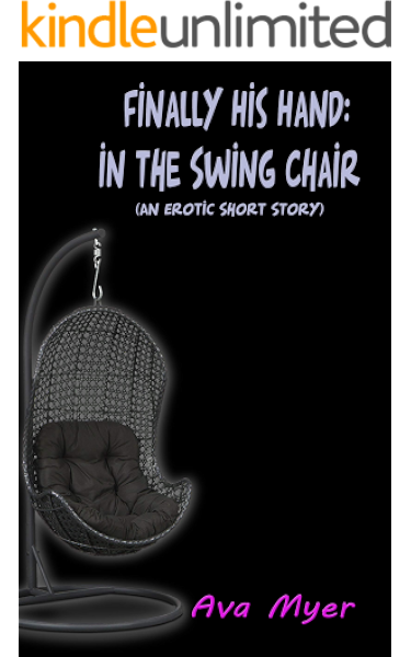 Finally His Hand In The Swing Chair An Erotic Short Story Kindle Edition By Myer Ava Literature Fiction Kindle Ebooks Amazon Com
