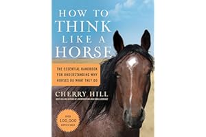 How to Think Like a Horse: The Essential Handbook for Understanding Why Horses Do What They Do