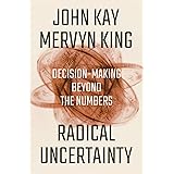 Radical Uncertainty: Decision-Making Beyond the Numbers