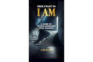 From I Want to I AM: A Guide to Neville Goddard's Final Teaching