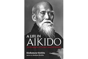 A Life in Aikido: The Biography of Founder Morihei Ueshiba