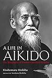 A Life in Aikido: The Biography of Founder Morihei