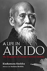A Life in Aikido: The Biography of Founder Morihei