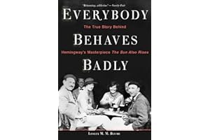 Everybody Behaves Badly: The True Story Behind Hemingway's Masterpiece The Sun Also Rises – An Essential Literary Biography o