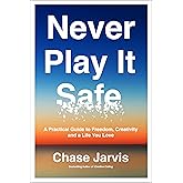 Never Play It Safe: A Practical Guide to Freedom, Creativity, and a Life You Love