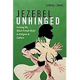 Jezebel Unhinged: Loosing the Black Female Body in Religion and Culture