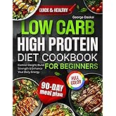 High Protein Low Carb Diet Cookbook for Beginners: Quick, Super Easy, Healthy Recipes to Control Weight, Build Strength and Enhance Your Daily Energy Including a 90-Day Meal Plan