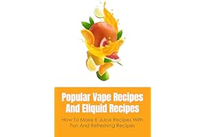 Popular Vape Recipes And Eliquid Recipes: How To Make E-Juice Recipes With Fun And Refreshing Recipes: Eliquid Recipes