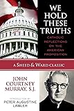 We Hold These Truths: Catholic Reflections on the American Proposition (A Sheed & Ward Classic)