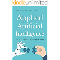 Applied Artificial Intelligence: A Handbook For Business Leaders