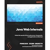 Java Web Internals: Unlock the secrets of Java web servers, frameworks, and application architecture